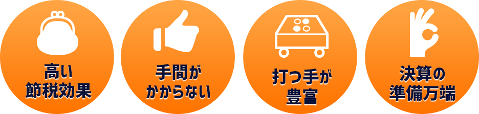 ●高い節税効果●手間がかからない●打つ手が豊富●決算の準備万端