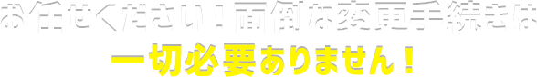 お任せください！面倒な変更手続きは一切必要ありません！