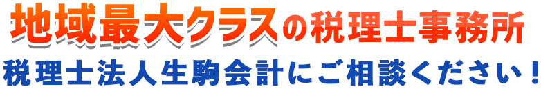 地域最大クラスの税理士事務所 税理士法人 生駒会計にご相談ください！